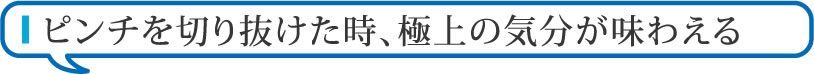 ピンチを切り抜けた時、極上の気分が味わえる