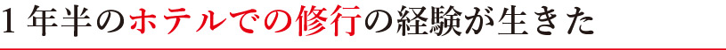 1年半のホテルでの修行の経験が生きた