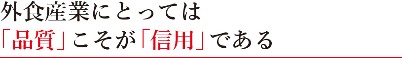 外食産業にとっては「品質」こそが「信用」である