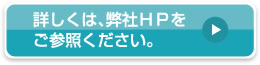詳しくは、弊社HPをご参照ください。